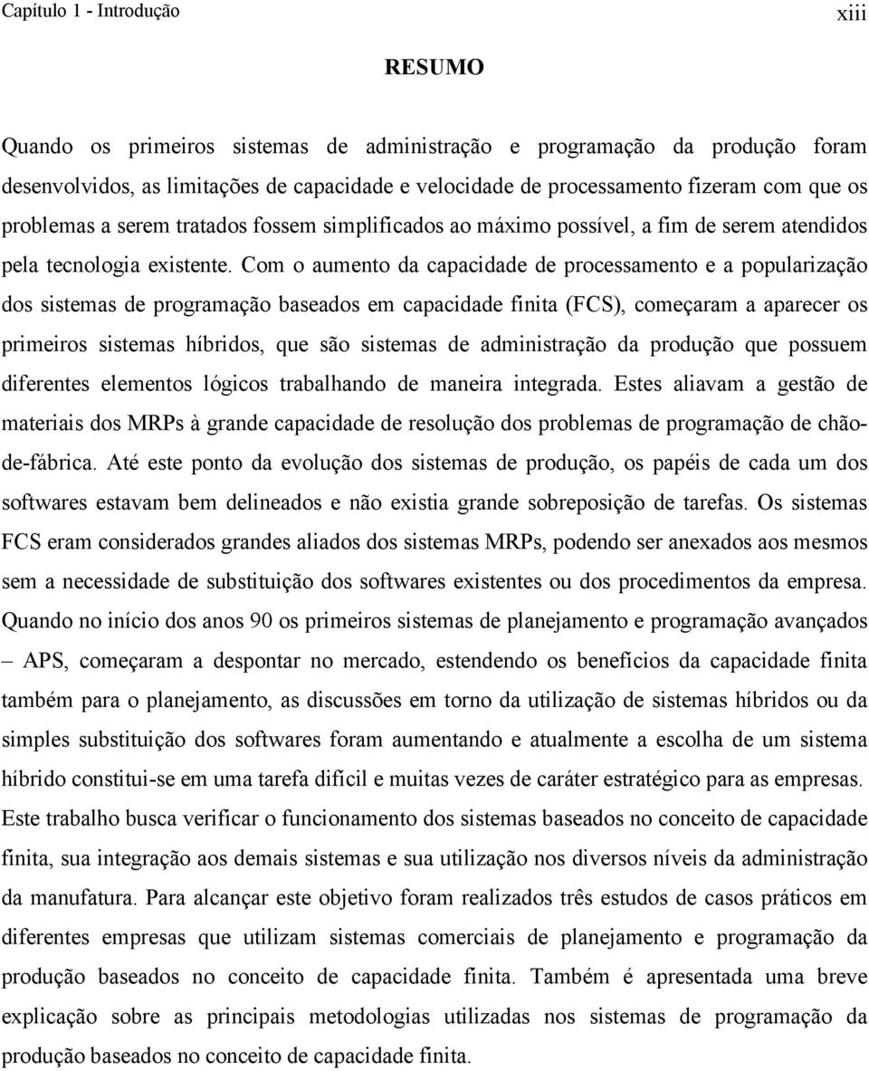 Com o aumento da capacidade de processamento e a popularização dos sistemas de programação baseados em capacidade finita (FCS), começaram a aparecer os primeiros sistemas híbridos, que são sistemas