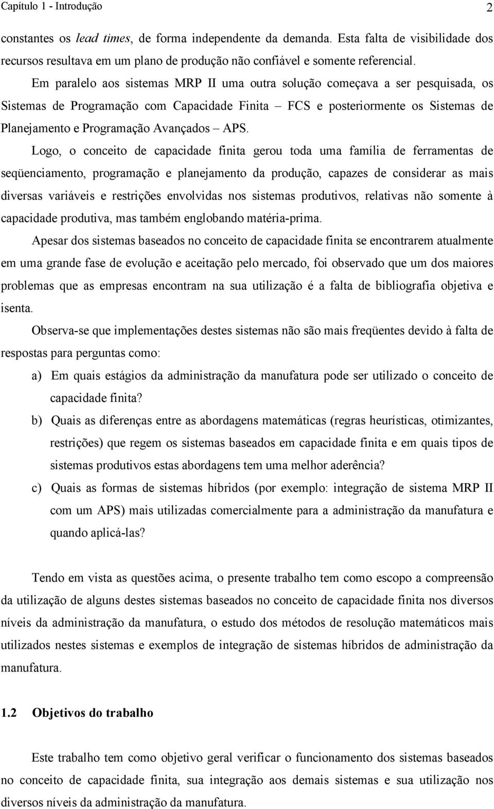 APS. Logo, o conceito de capacidade finita gerou toda uma família de ferramentas de seqüenciamento, programação e planejamento da produção, capazes de considerar as mais diversas variáveis e