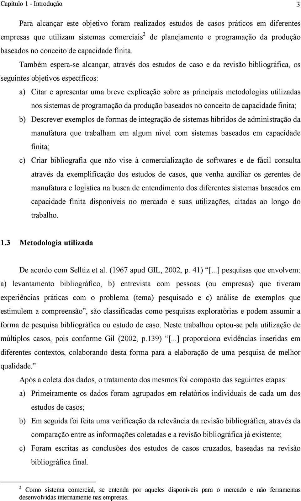 Também espera-se alcançar, através dos estudos de caso e da revisão bibliográfica, os seguintes objetivos específicos: a) Citar e apresentar uma breve explicação sobre as principais metodologias