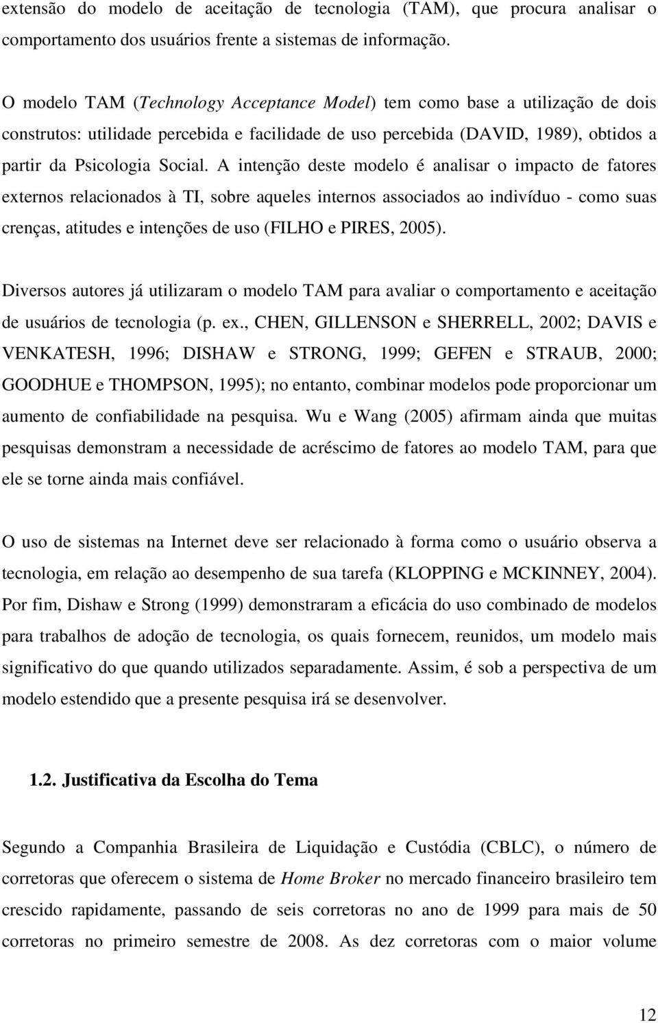 A intenção deste modelo é analisar o impacto de fatores externos relacionados à TI, sobre aqueles internos associados ao indivíduo - como suas crenças, atitudes e intenções de uso (FILHO e PIRES,