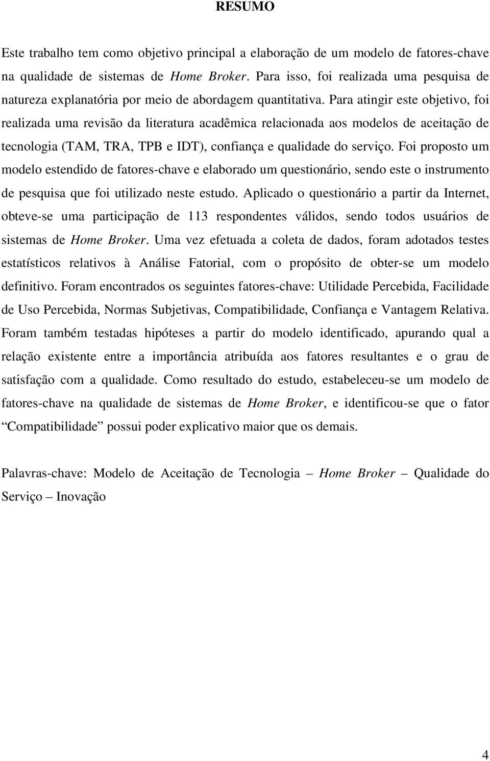 Para atingir este objetivo, foi realizada uma revisão da literatura acadêmica relacionada aos modelos de aceitação de tecnologia (TAM, TRA, TPB e IDT), confiança e qualidade do serviço.