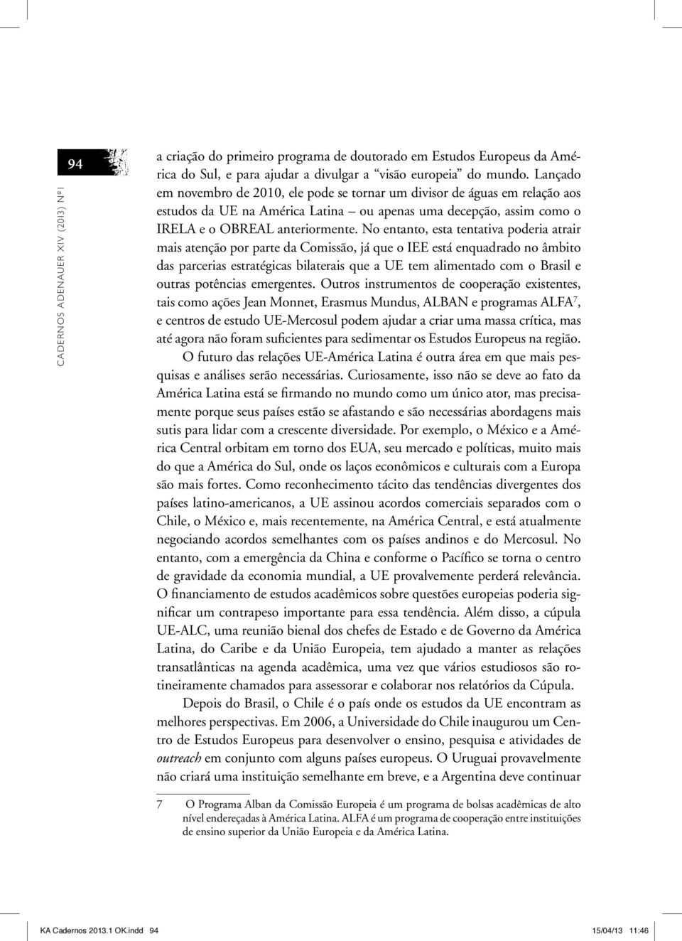 No entanto, esta tentativa poderia atrair mais atenção por parte da Comissão, já que o IEE está enquadrado no âmbito das parcerias estratégicas bilaterais que a UE tem alimentado com o Brasil e