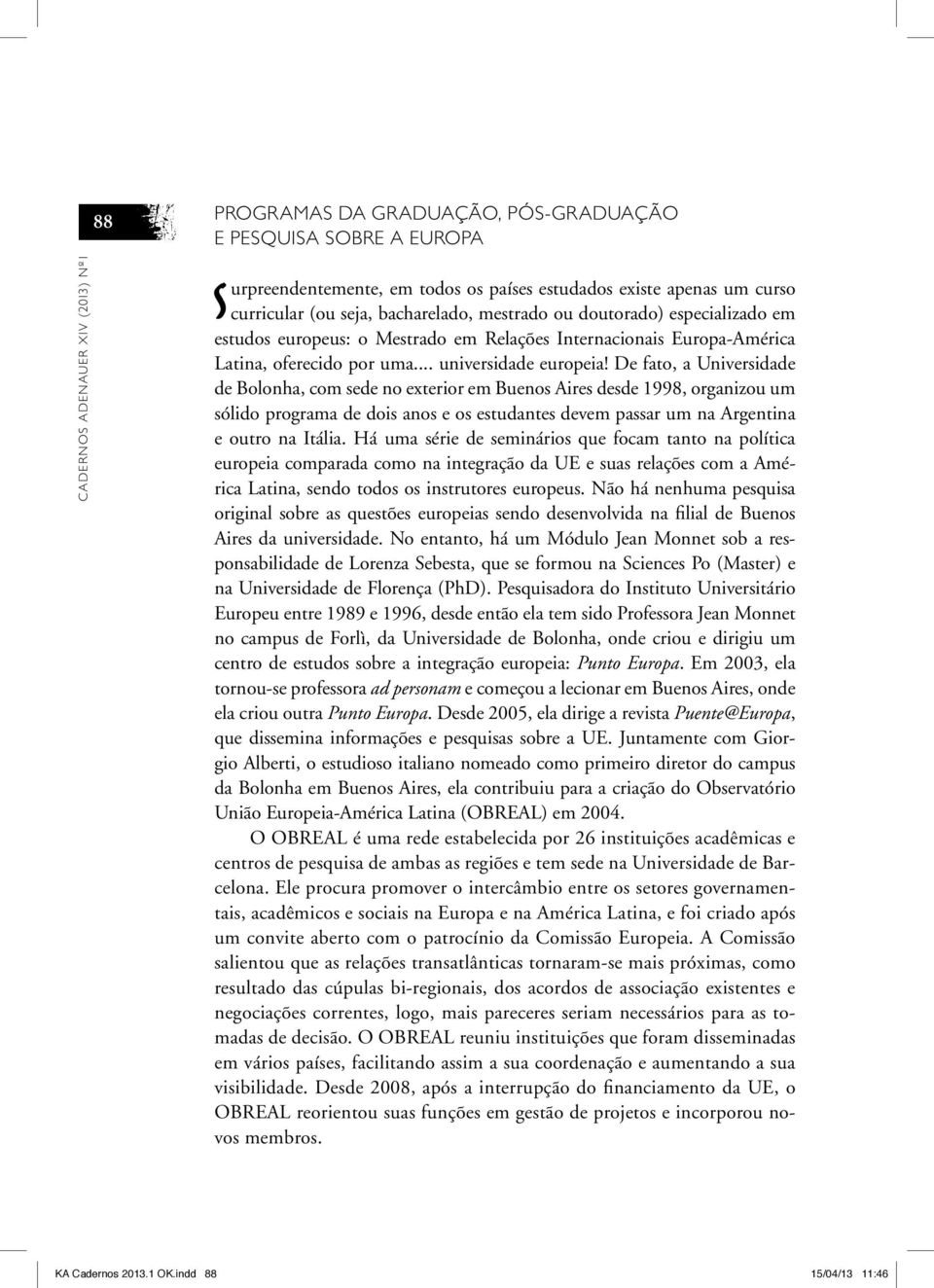 De fato, a Universidade de Bolonha, com sede no exterior em Buenos Aires desde 1998, organizou um sólido programa de dois anos e os estudantes devem passar um na Argentina e outro na Itália.