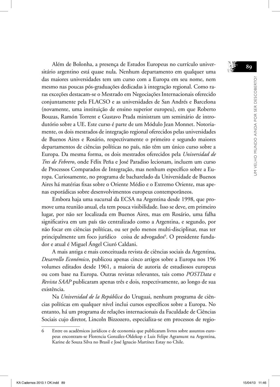 Como raras exceções destacam-se o Mestrado em Negociações Internacionais oferecido conjuntamente pela FLACSO e as universidades de San Andrés e Barcelona (novamente, uma instituição de ensino