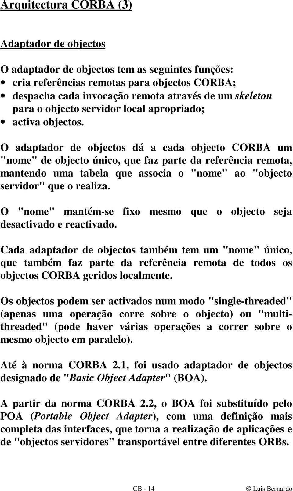O adaptador de objectos dá a cada objecto CORBA um "nome" de objecto único, que faz parte da referência remota, mantendo uma tabela que associa o "nome" ao "objecto servidor" que o realiza.