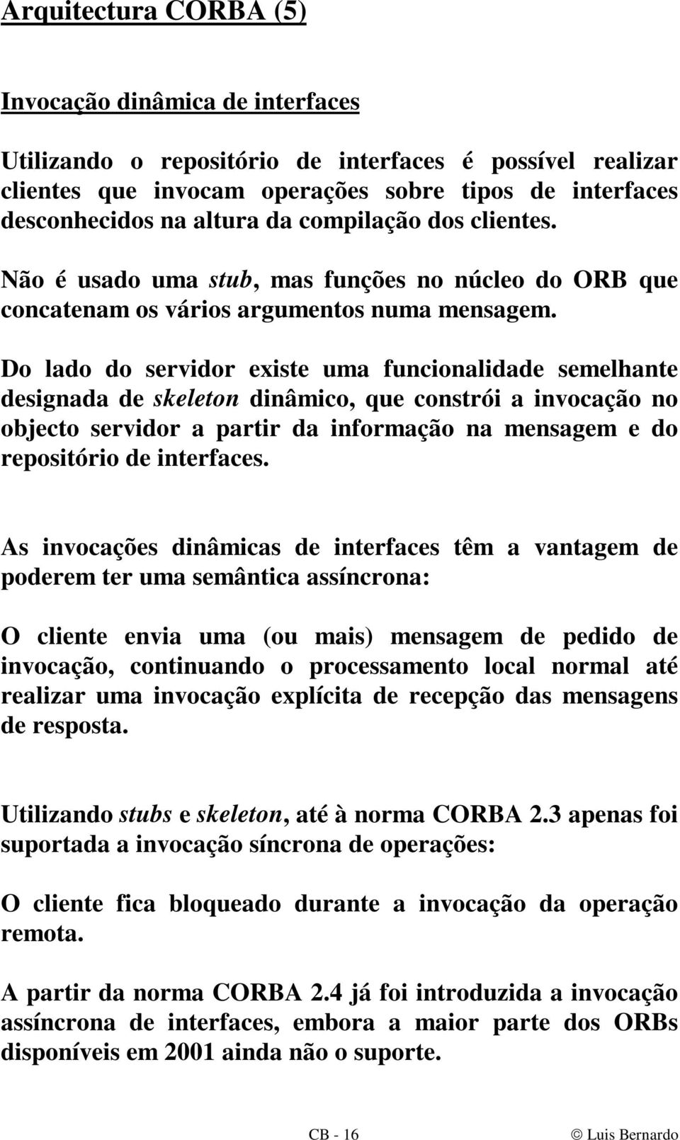 Do lado do servidor existe uma funcionalidade semelhante designada de skeleton dinâmico, que constrói a invocação no objecto servidor a partir da informação na mensagem e do repositório de interfaces.