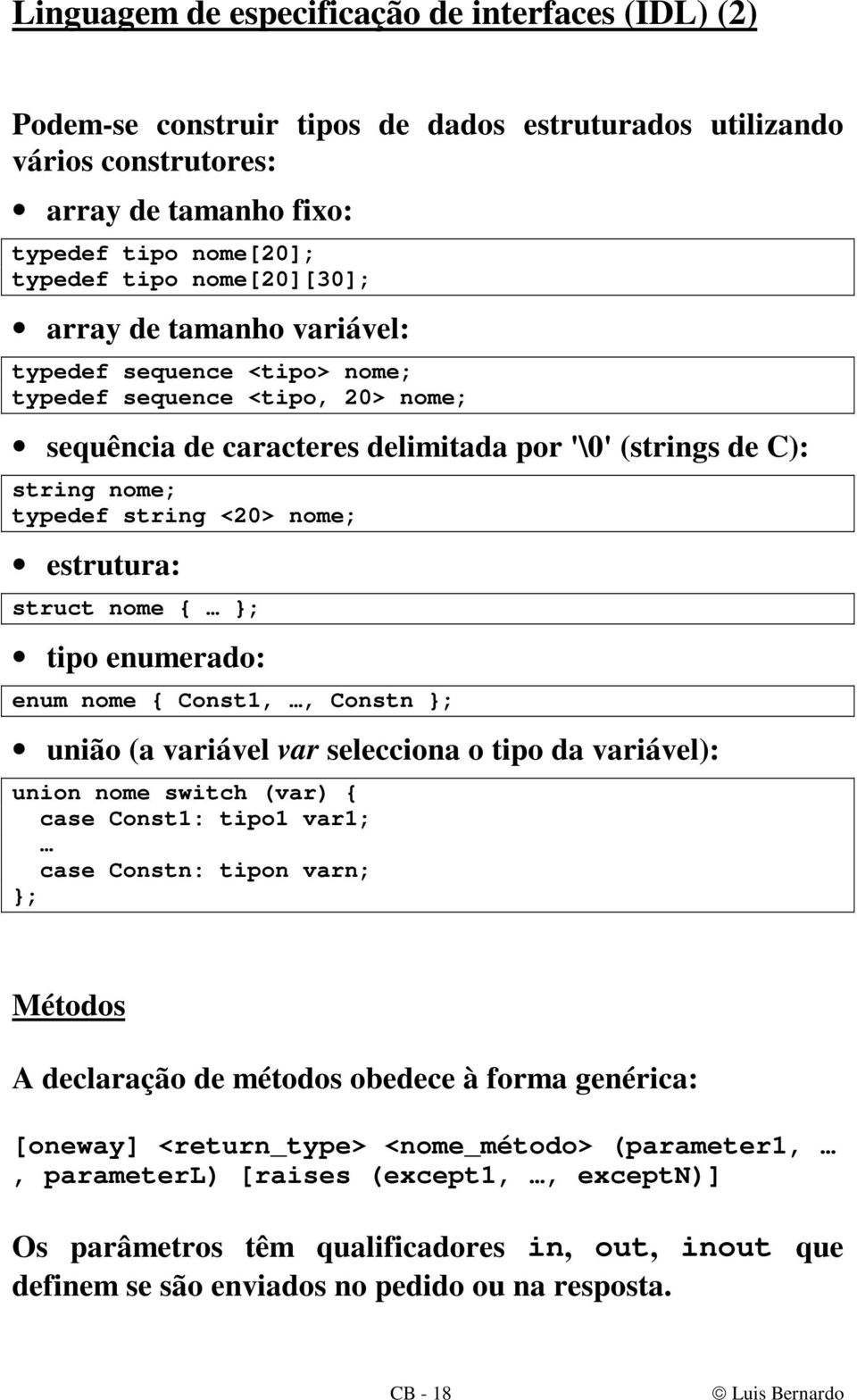 nome; estrutura: struct nome { }; tipo enumerado: enum nome { Const1,, Constn }; união (a variável var selecciona o tipo da variável): union nome switch (var) { case Const1: tipo1 var1; case Constn: