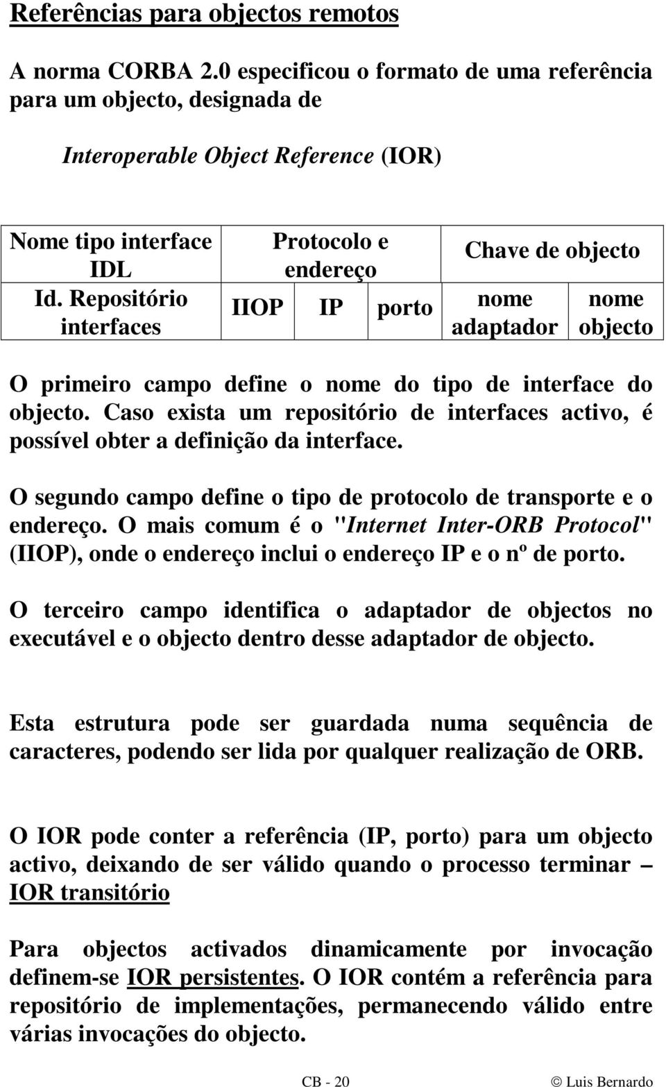 Caso exista um repositório de interfaces activo, é possível obter a definição da interface. O segundo campo define o tipo de protocolo de transporte e o endereço.