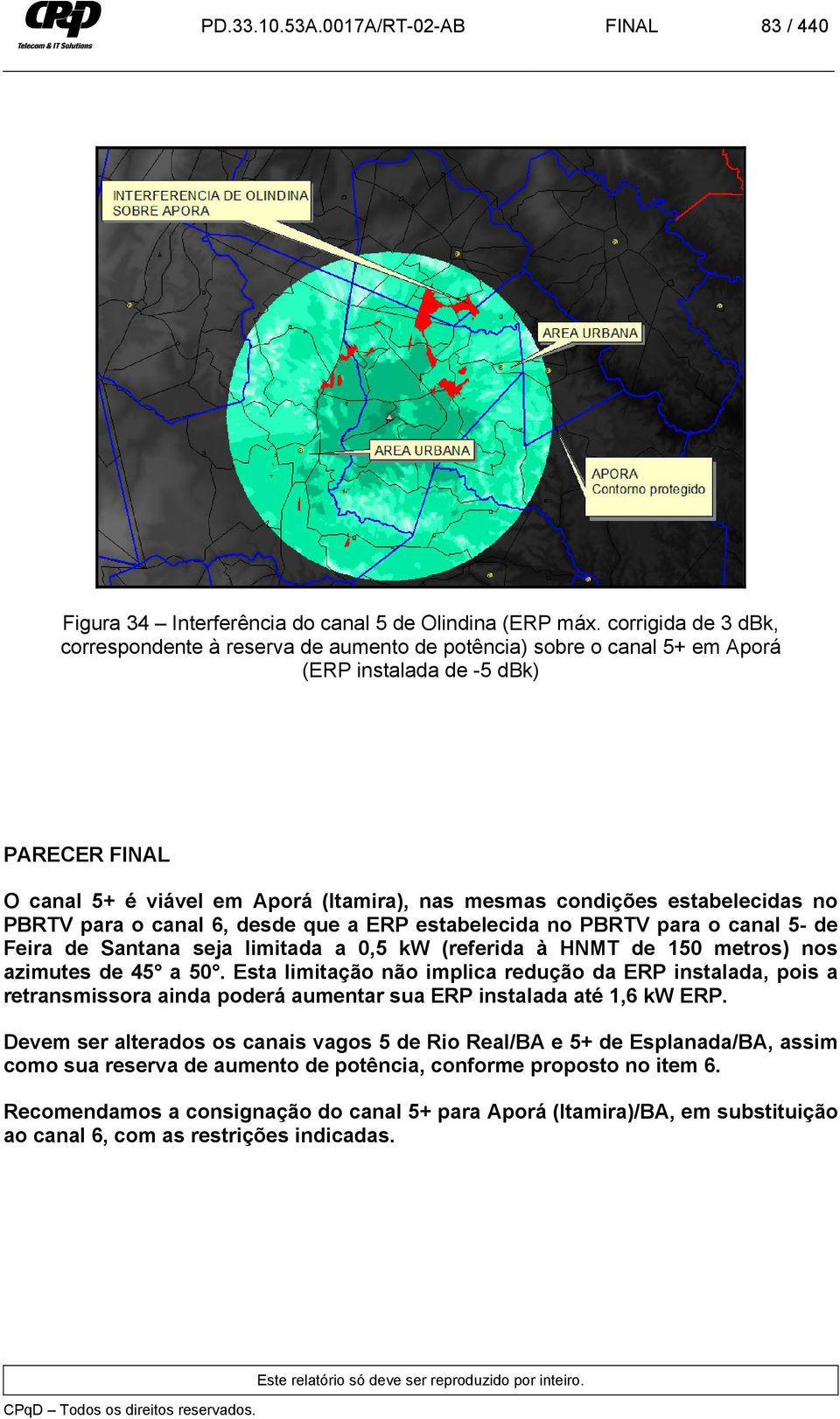 estabelecidas no PBRTV para o canal 6, desde que a ERP estabelecida no PBRTV para o canal 5- de Feira de Santana seja limitada a 0,5 kw (referida à HNMT de 150 metros) nos azimutes de 45 a 50.