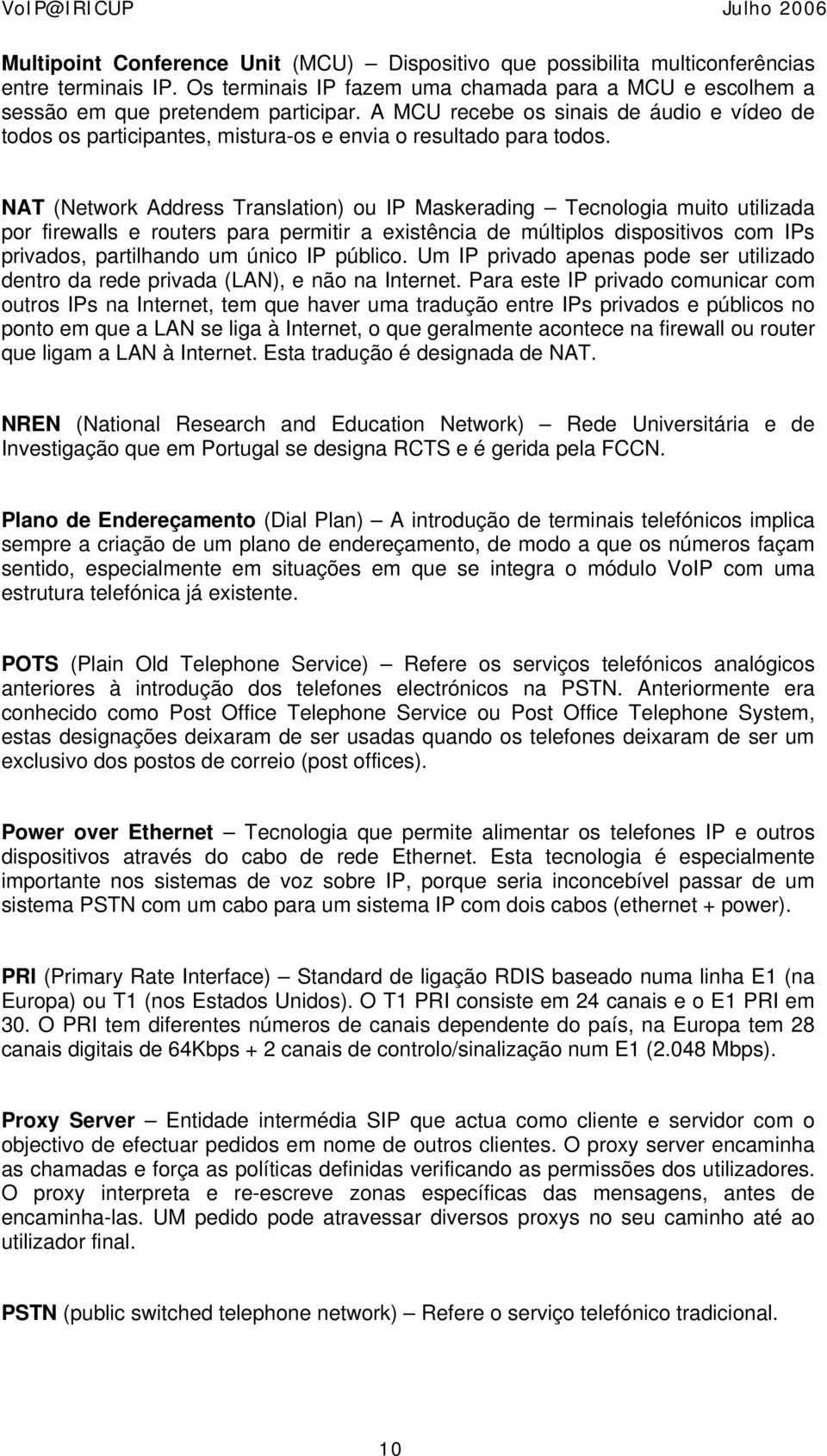 NAT (Network Address Translation) ou IP Maskerading Tecnologia muito utilizada por firewalls e routers para permitir a existência de múltiplos dispositivos com IPs privados, partilhando um único IP