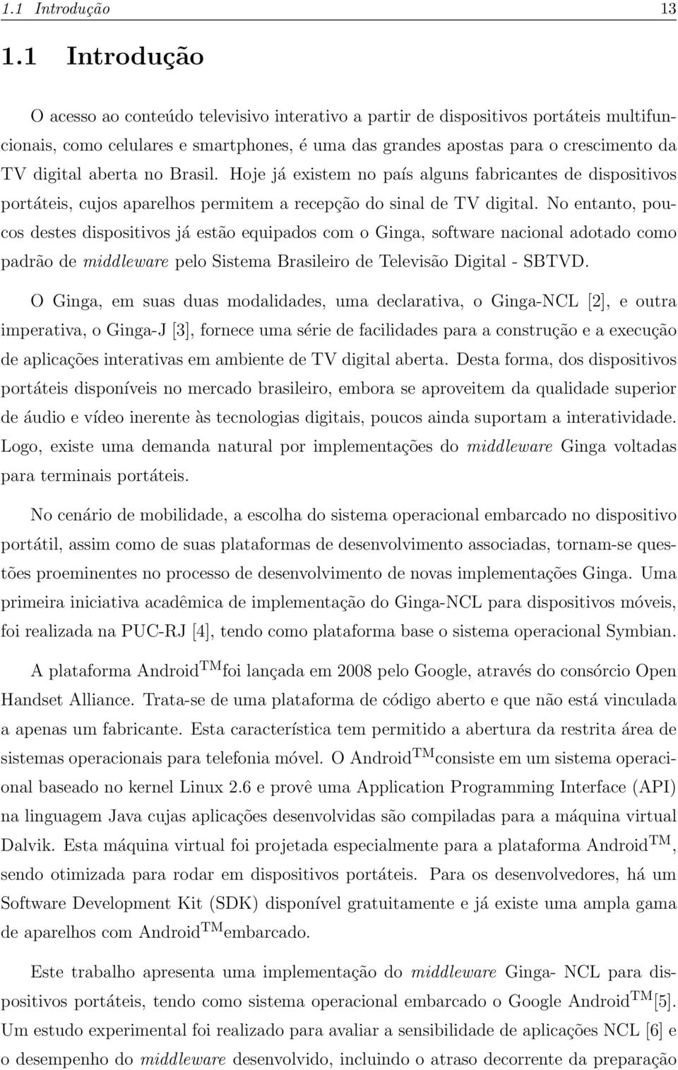 aberta no Brasil. Hoje já existem no país alguns fabricantes de dispositivos portáteis, cujos aparelhos permitem a recepção do sinal de TV digital.