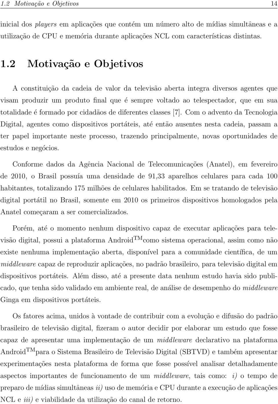 2 Motivação e Objetivos A constituição da cadeia de valor da televisão aberta integra diversos agentes que visam produzir um produto final que é sempre voltado ao telespectador, que em sua totalidade