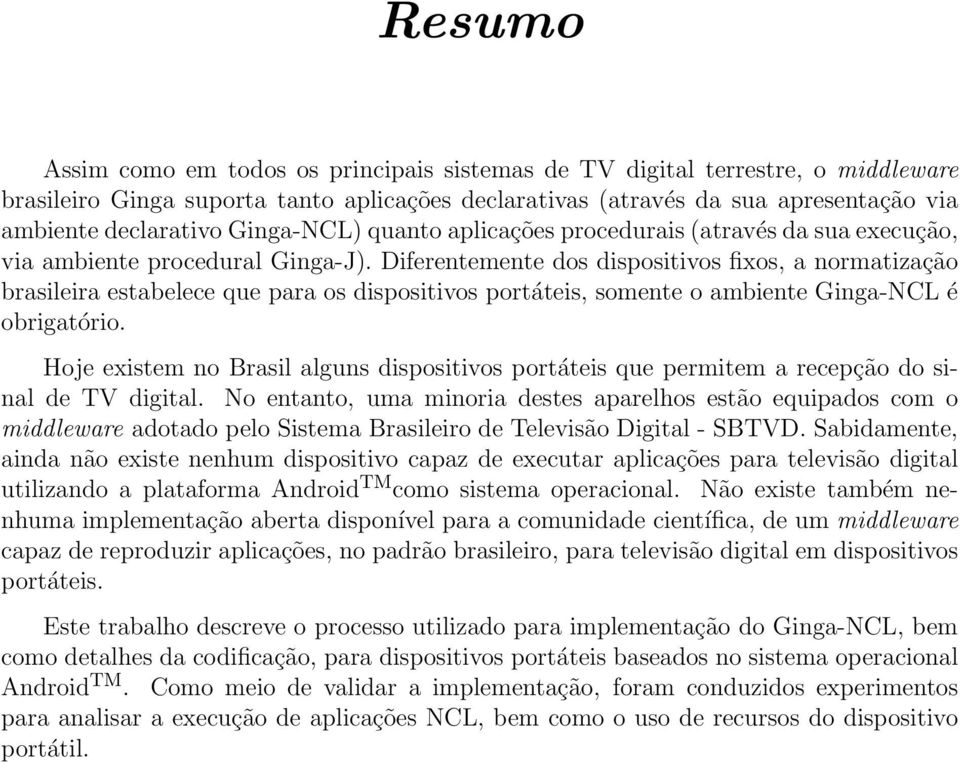 Diferentemente dos dispositivos fixos, a normatização brasileira estabelece que para os dispositivos portáteis, somente o ambiente Ginga-NCL é obrigatório.