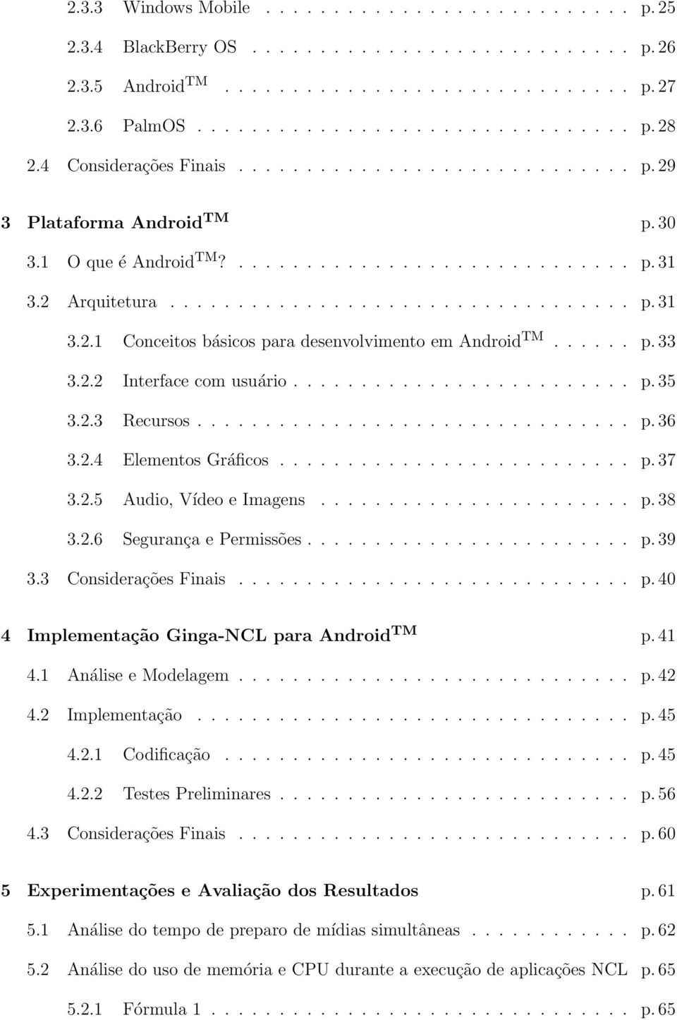 ..... p. 33 3.2.2 Interface com usuário......................... p. 35 3.2.3 Recursos................................ p. 36 3.2.4 Elementos Gráficos.......................... p. 37 3.2.5 Audio, Vídeo e Imagens.