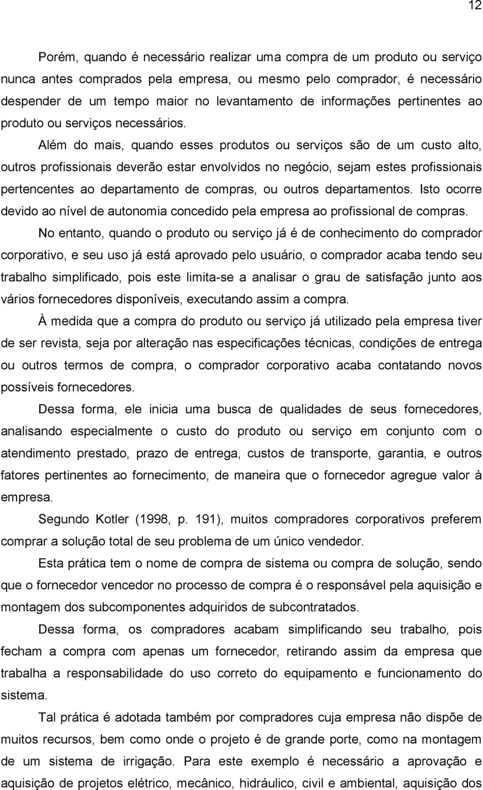 Além do mais, quando esses produtos ou serviços são de um custo alto, outros profissionais deverão estar envolvidos no negócio, sejam estes profissionais pertencentes ao departamento de compras, ou