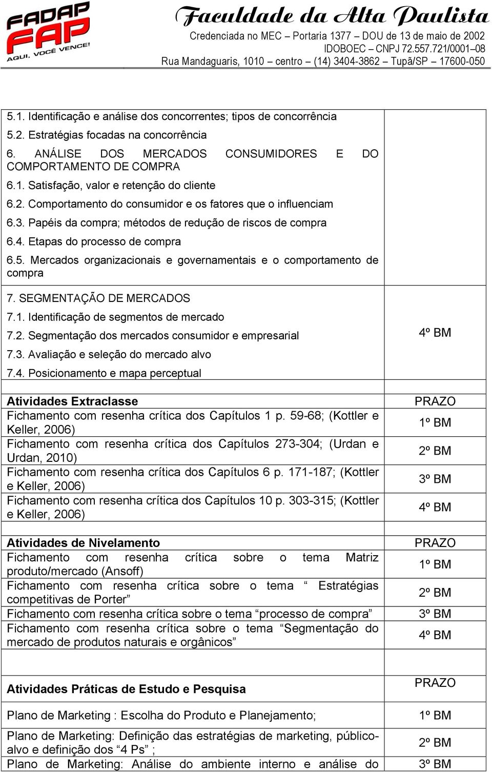 Mercados organizacionais e governamentais e o comportamento de compra 7. SEGMENTAÇÃO DE MERCADOS 7.1. Identificação de segmentos de mercado 7.2. Segmentação dos mercados consumidor e empresarial 7.3.