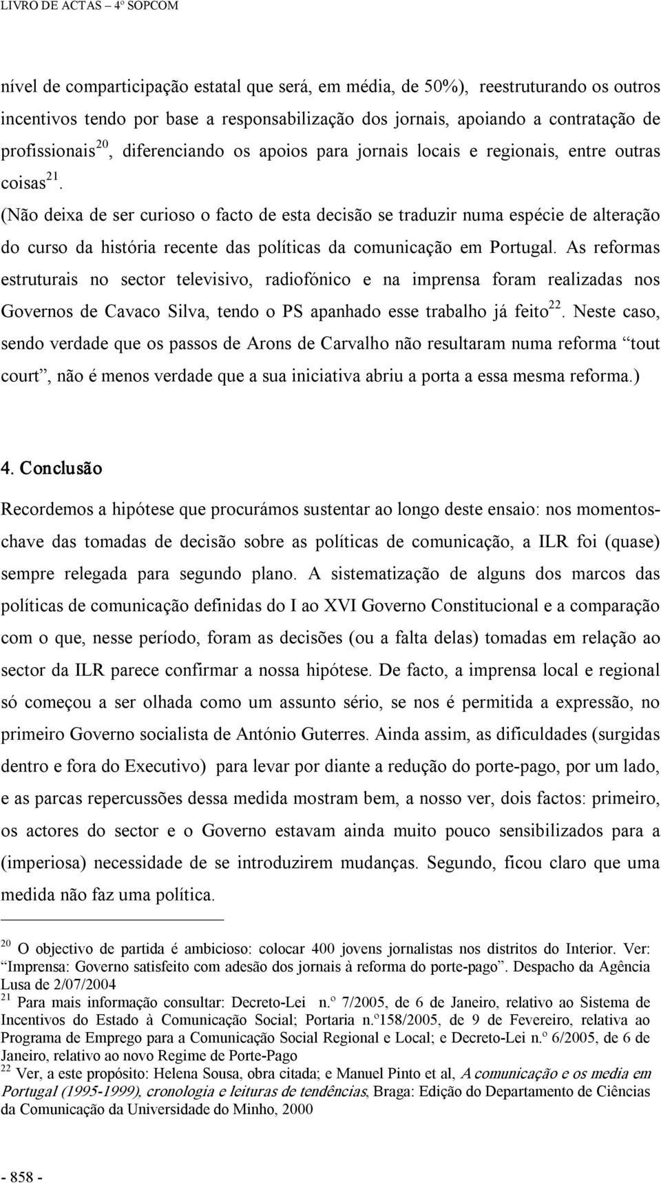 (Não deixa de ser curioso o facto de esta decisão se traduzir numa espécie de alteração do curso da história recente das políticas da comunicação em Portugal.