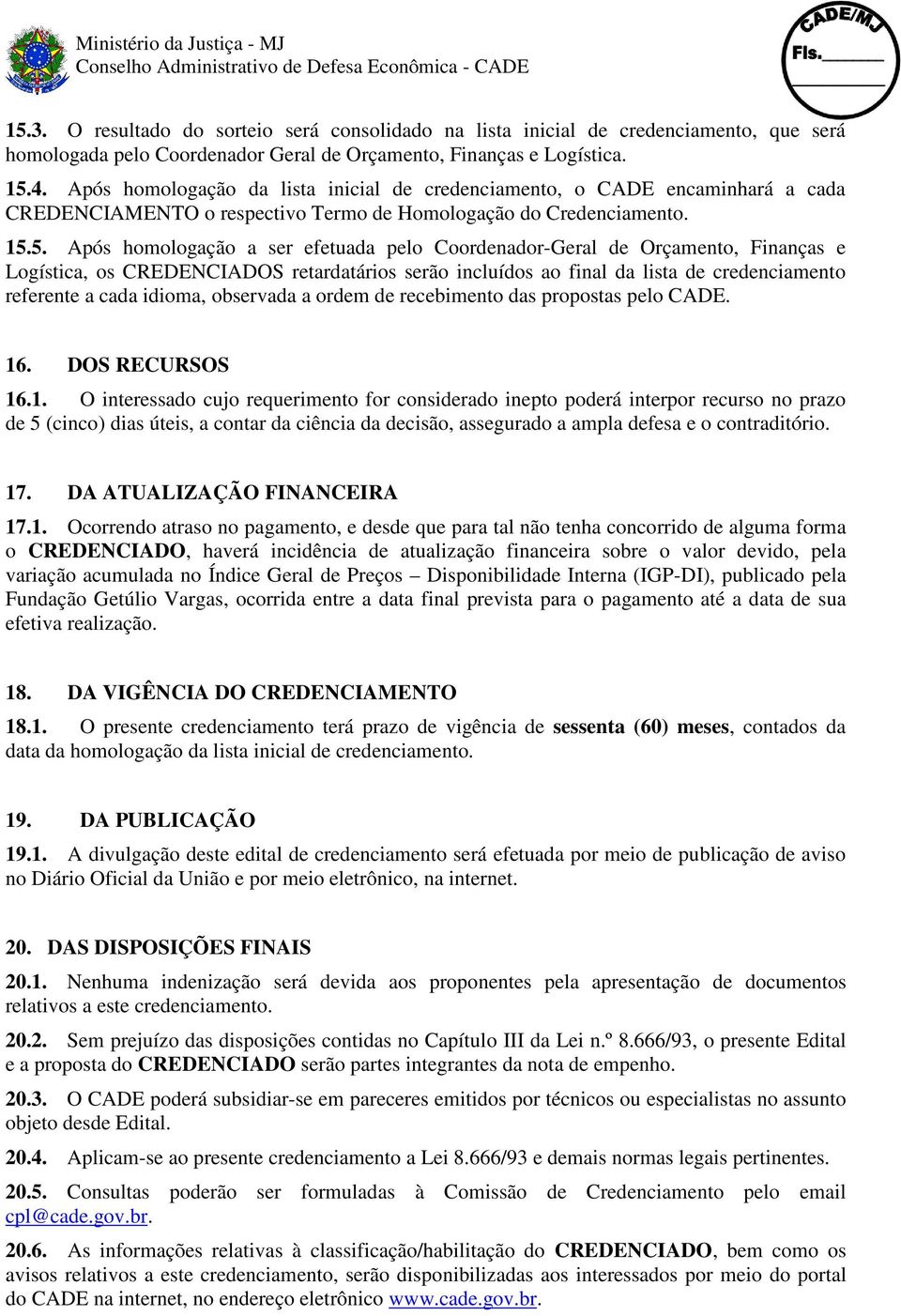 5. Após homologação a ser efetuada pelo Coordenador-Geral de Orçamento, Finanças e Logística, os CREDENCIADOS retardatários serão incluídos ao final da lista de credenciamento referente a cada