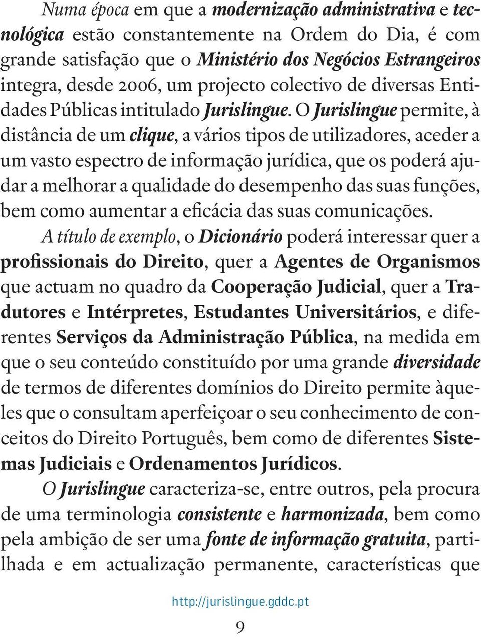 O Jurislingue permite, à distância de um clique, a vários tipos de utilizadores, aceder a um vasto espectro de informação jurídica, que os poderá ajudar a melhorar a qualidade do desempenho das suas