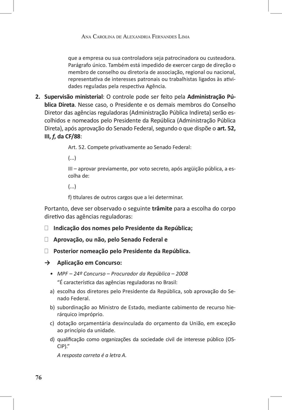 reguladas pela respectiva Agência. 2. Supervisão ministerial: O controle pode ser feito pela Administração Pública Direta.