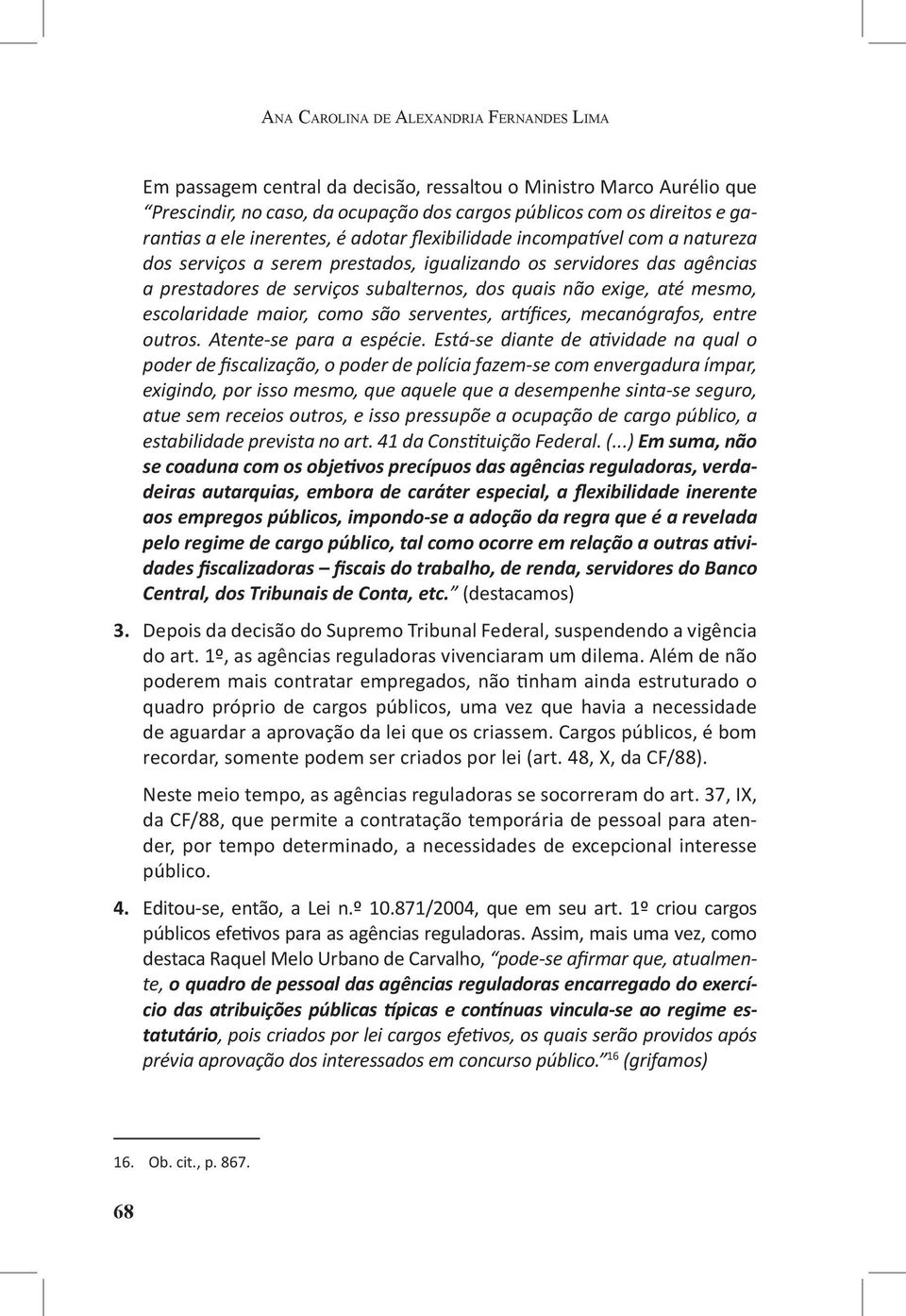 mesmo, escolaridade maior, como são serventes, artífices, mecanógrafos, entre outros. Atente-se para a espécie.