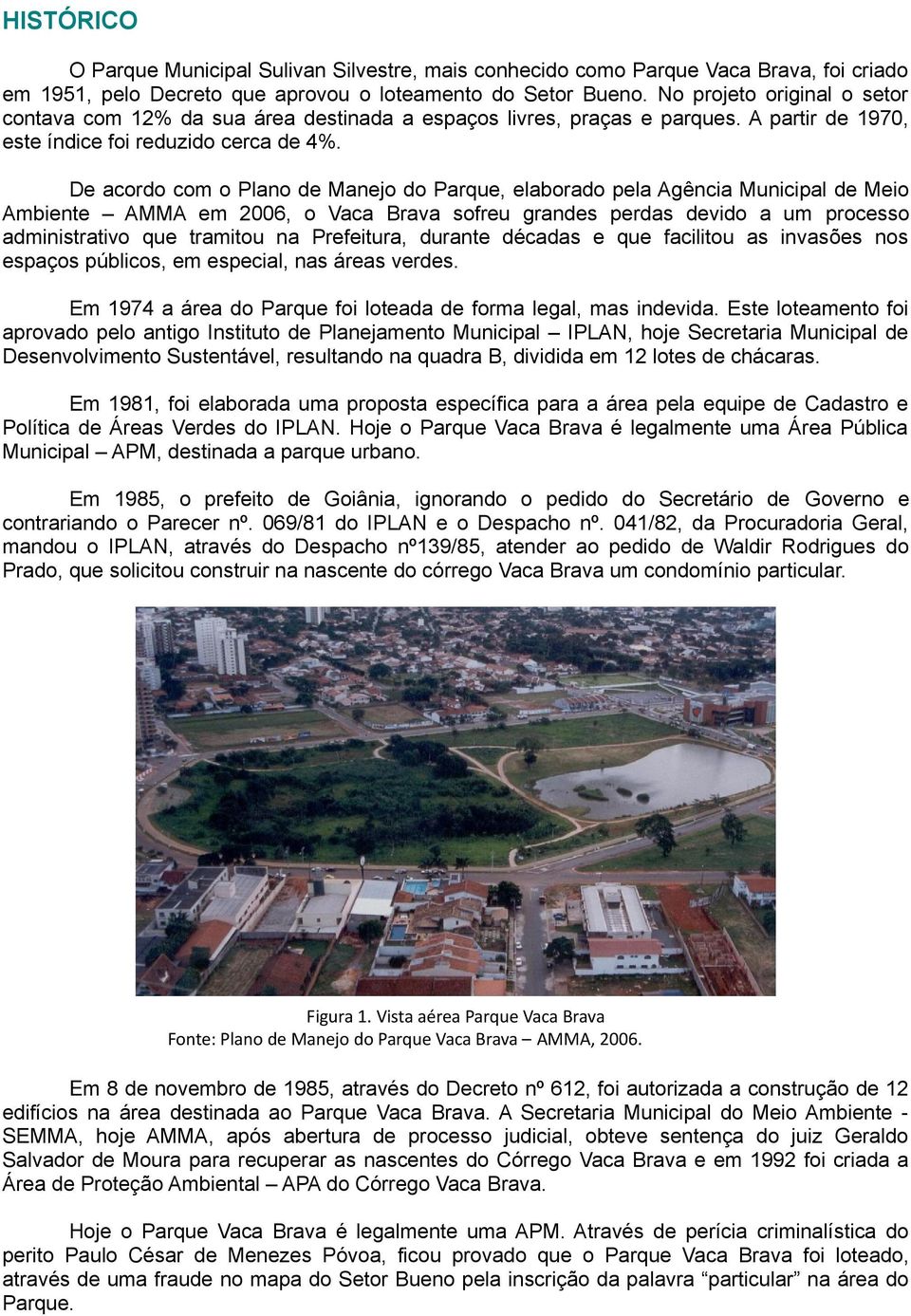 De acordo com o Plano de Manejo do Parque, elaborado pela Agência Municipal de Meio Ambiente AMMA em 2006, o Vaca Brava sofreu grandes perdas devido a um processo administrativo que tramitou na