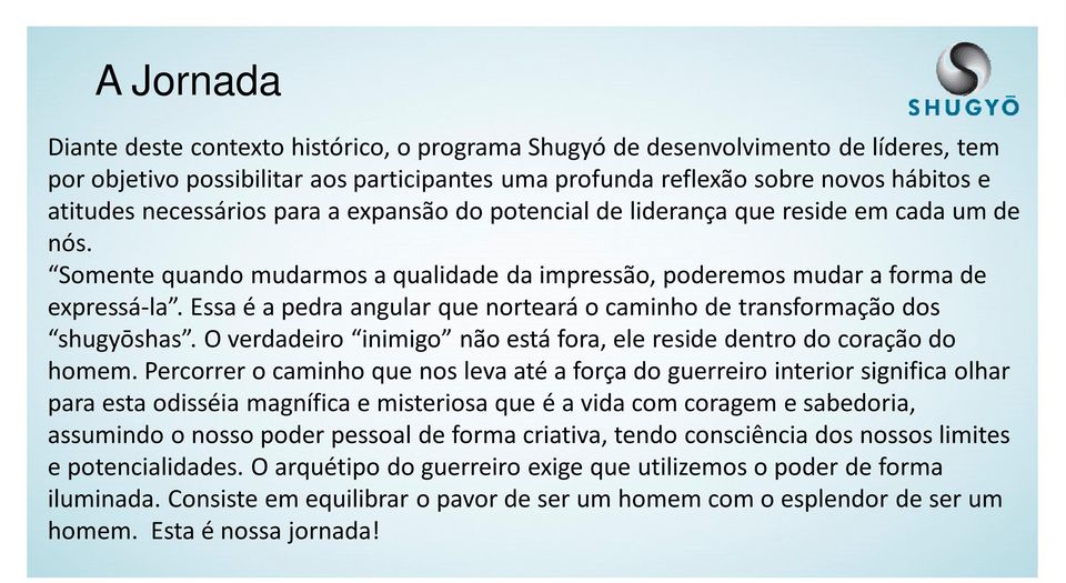 Essa é a pedra angular que norteará o caminho de transformação dos shugyōshas. O verdadeiro inimigo não está fora, ele reside dentro do coração do homem.