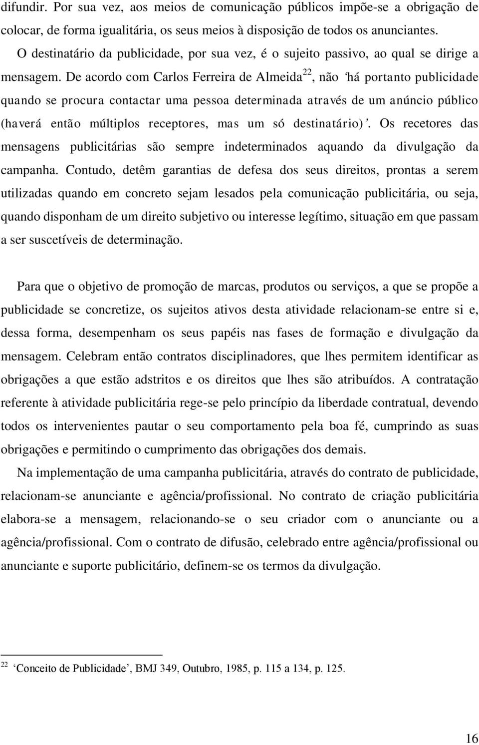 De acordo com Carlos Ferreira de Almeida 22, não há portanto publicidade quando se procura contactar uma pessoa determinada através de um anúncio público (haverá então múltiplos receptores, mas um só