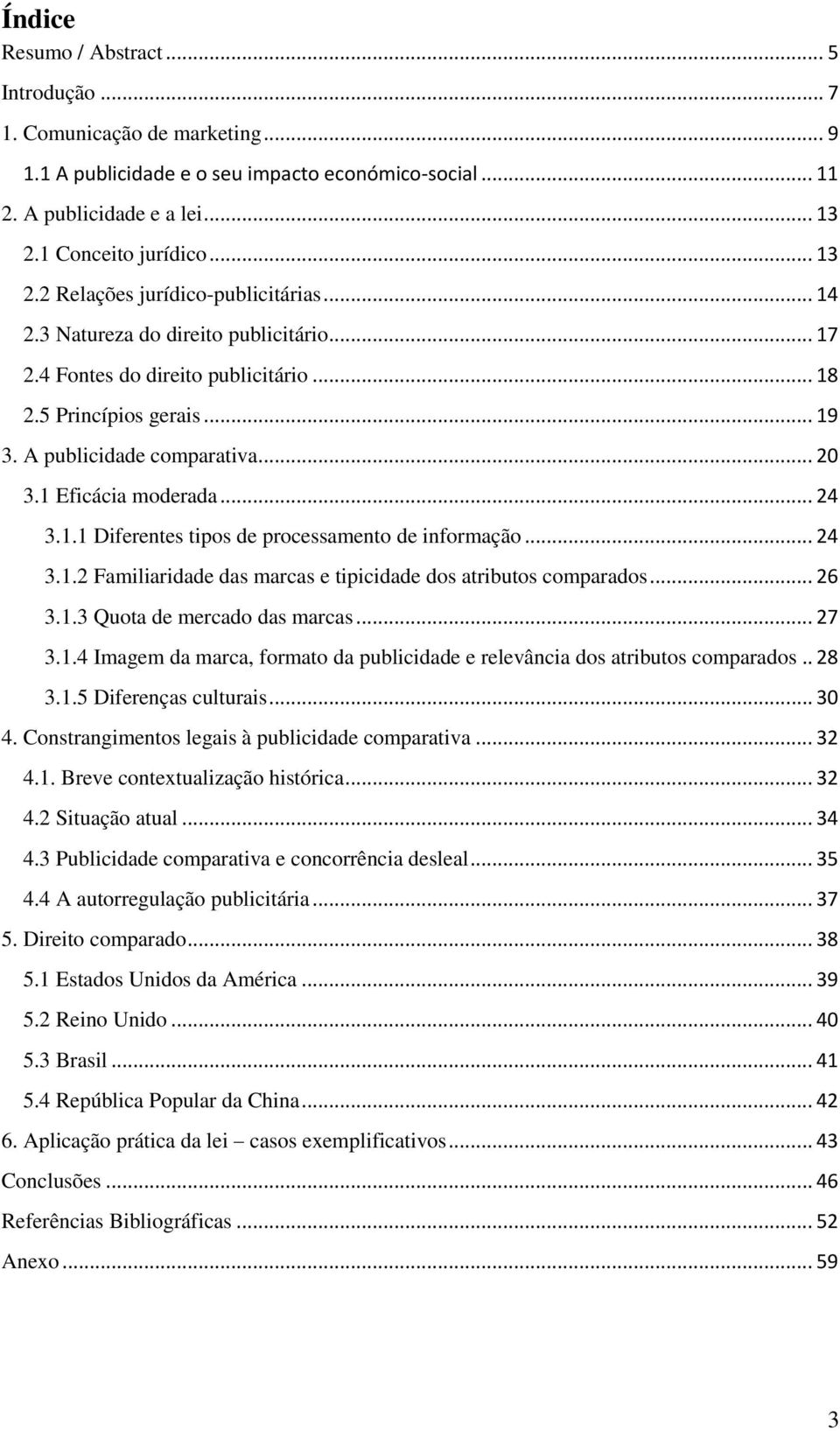 A publicidade comparativa... 20 3.1 Eficácia moderada... 24 3.1.1 Diferentes tipos de processamento de informação... 24 3.1.2 Familiaridade das marcas e tipicidade dos atributos comparados... 26 3.1.3 Quota de mercado das marcas.