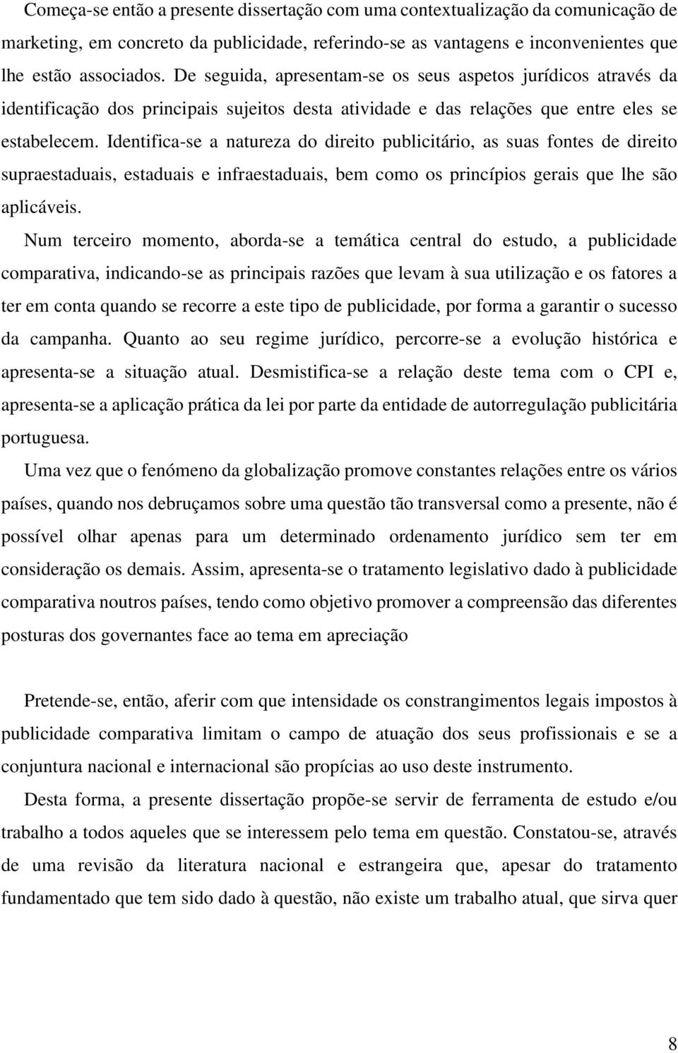 Identifica-se a natureza do direito publicitário, as suas fontes de direito supraestaduais, estaduais e infraestaduais, bem como os princípios gerais que lhe são aplicáveis.