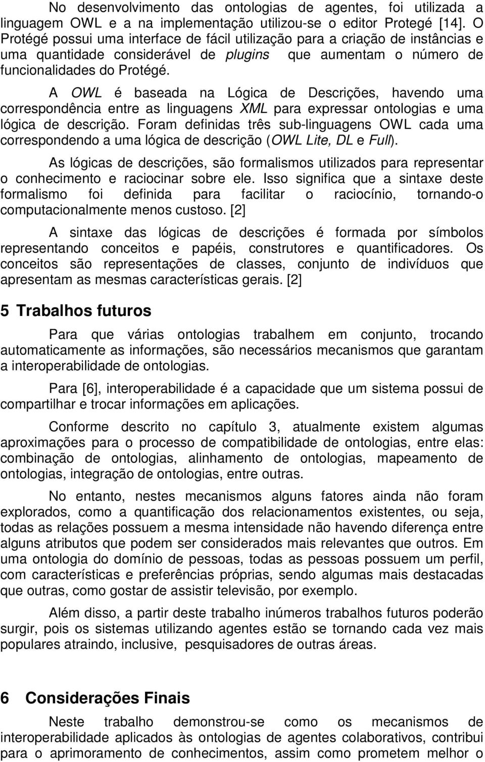 A OWL é baseada na Lógica de Descrições, havendo uma correspondência entre as linguagens XML para expressar ontologias e uma lógica de descrição.