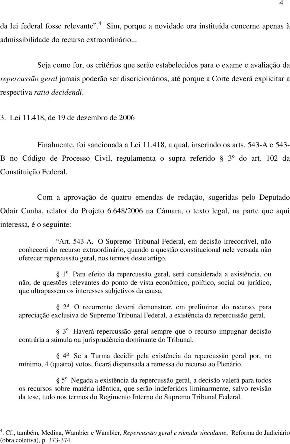 decidendi. 3. Lei 11.418, de 19 de dezembro de 2006 Finalmente, foi sancionada a Lei 11.418, a qual, inserindo os arts.