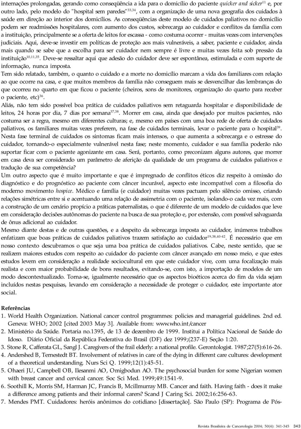 As conseqüências deste modelo de cuidados paliativos no domicílio podem ser readmissões hospitalares, com aumento dos custos, sobrecarga ao cuidador e conflitos da família com a instituição,