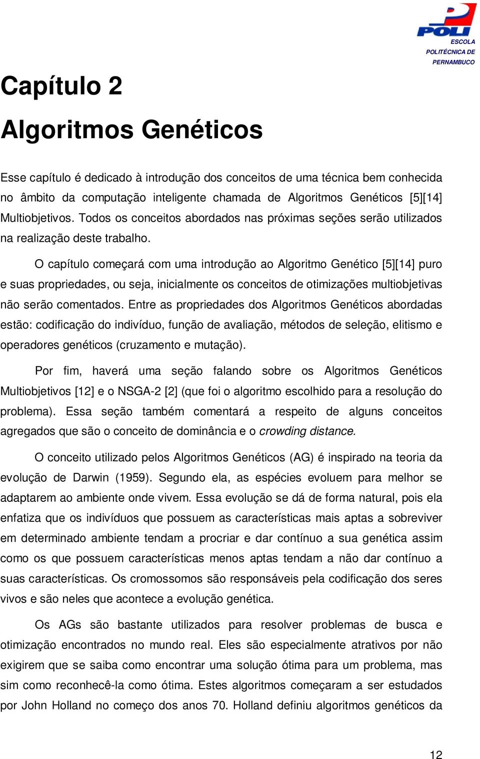 O capítulo começará com uma introdução ao Algoritmo Genético [5][14] puro e suas propriedades, ou seja, inicialmente os conceitos de otimizações multiobjetivas não serão comentados.