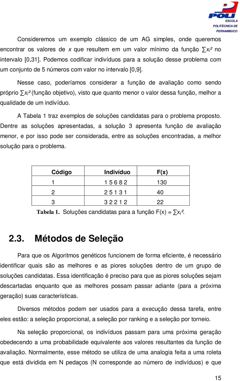 Nesse caso, poderíamos considerar a função de avaliação como sendo próprio x i ² (função objetivo), visto que quanto menor o valor dessa função, melhor a qualidade de um indivíduo.