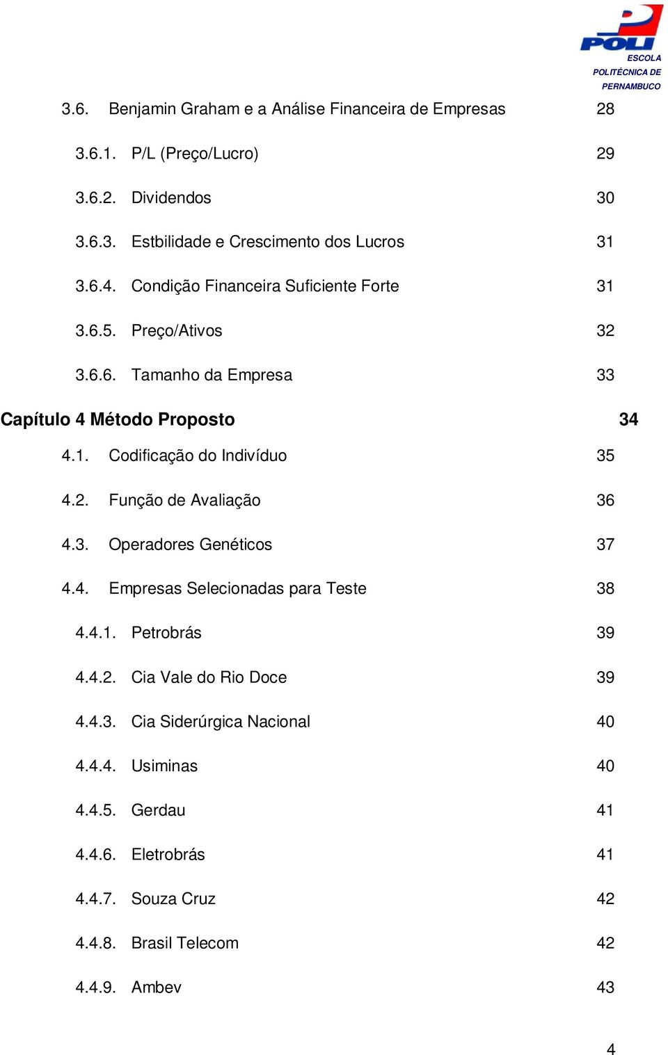 2. Função de Avaliação 36 4.3. Operadores Genéticos 37 4.4. Empresas Selecionadas para Teste 38 4.4.1. Petrobrás 39 4.4.2. Cia Vale do Rio Doce 39 4.4.3. Cia Siderúrgica Nacional 40 4.