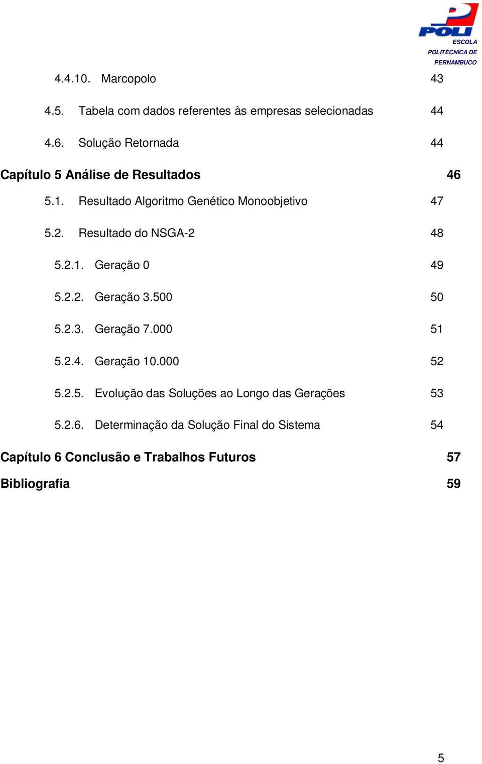 Resultado do NSGA-2 48 5.2.1. Geração 0 49 5.2.2. Geração 3.500 50 5.2.3. Geração 7.000 51 5.2.4. Geração 10.000 52 5.2.5. Evolução das Soluções ao Longo das Gerações 53 5.