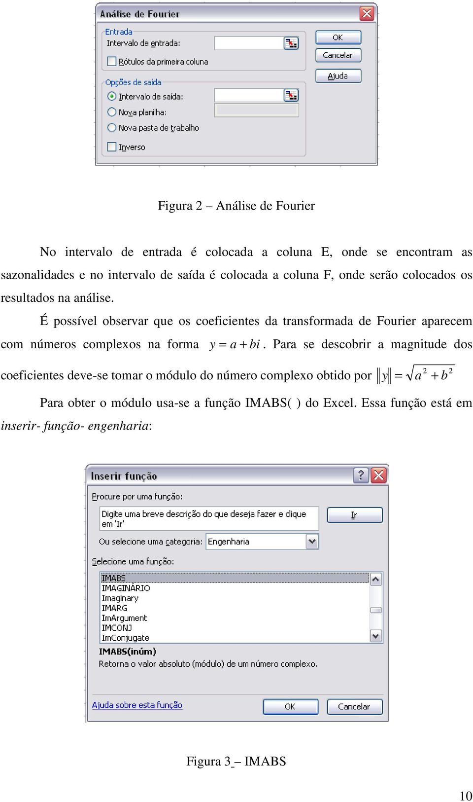 É possível observar que os coeficientes da transformada de Fourier aparecem com números complexos na forma y = a + bi.