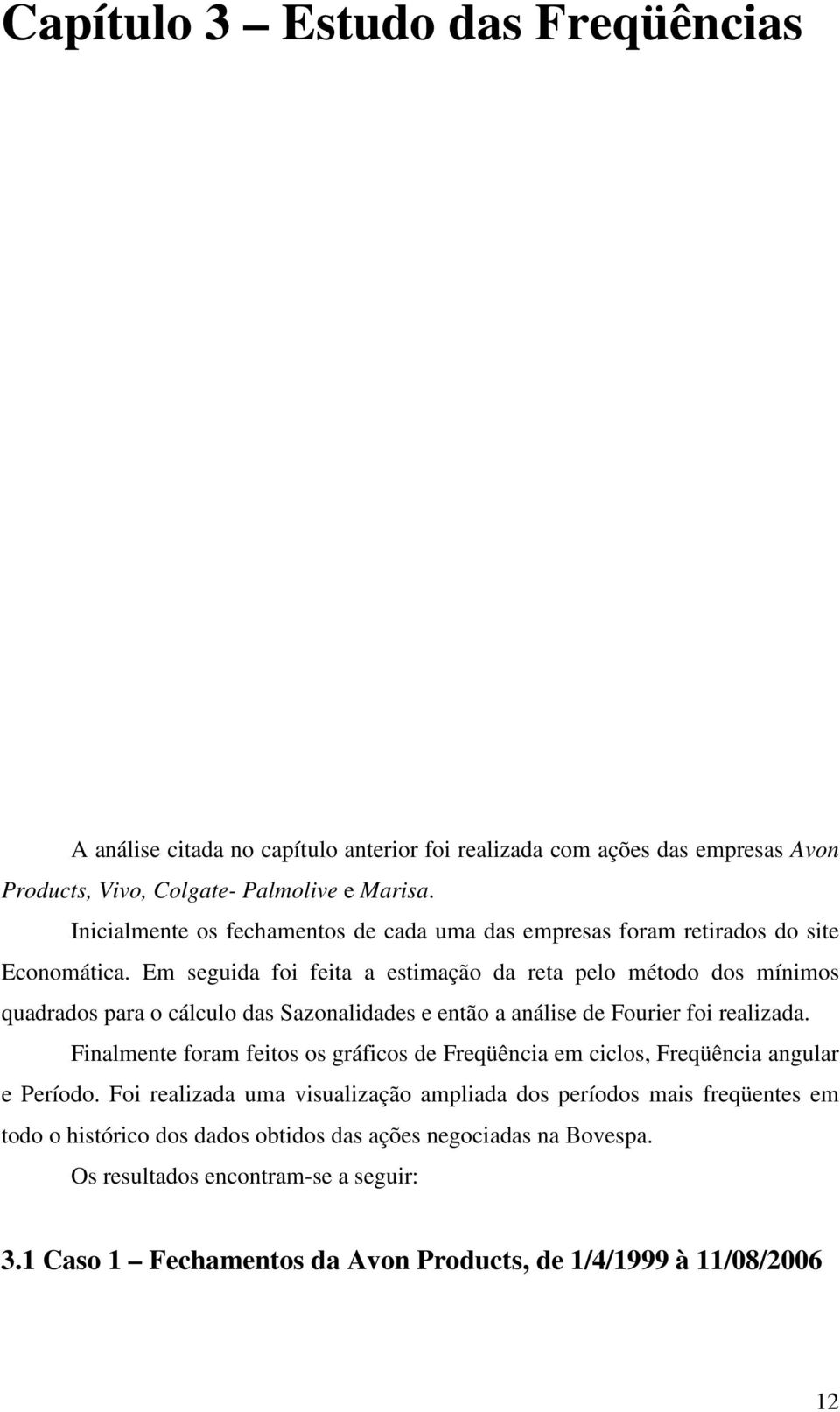 Em seguida foi feita a estimação da reta pelo método dos mínimos quadrados para o cálculo das Sazonalidades e então a análise de Fourier foi realizada.