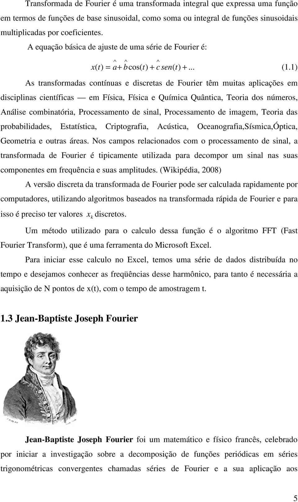 1) As transformadas contínuas e discretas de Fourier têm muitas aplicações em disciplinas científicas em Física, Física e Química Quântica, Teoria dos números, Análise combinatória, Processamento de