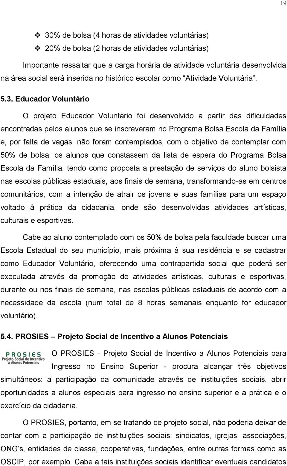 Educador Voluntário O projeto Educador Voluntário foi desenvolvido a partir das dificuldades encontradas pelos alunos que se inscreveram no Programa Bolsa Escola da Família e, por falta de vagas, não