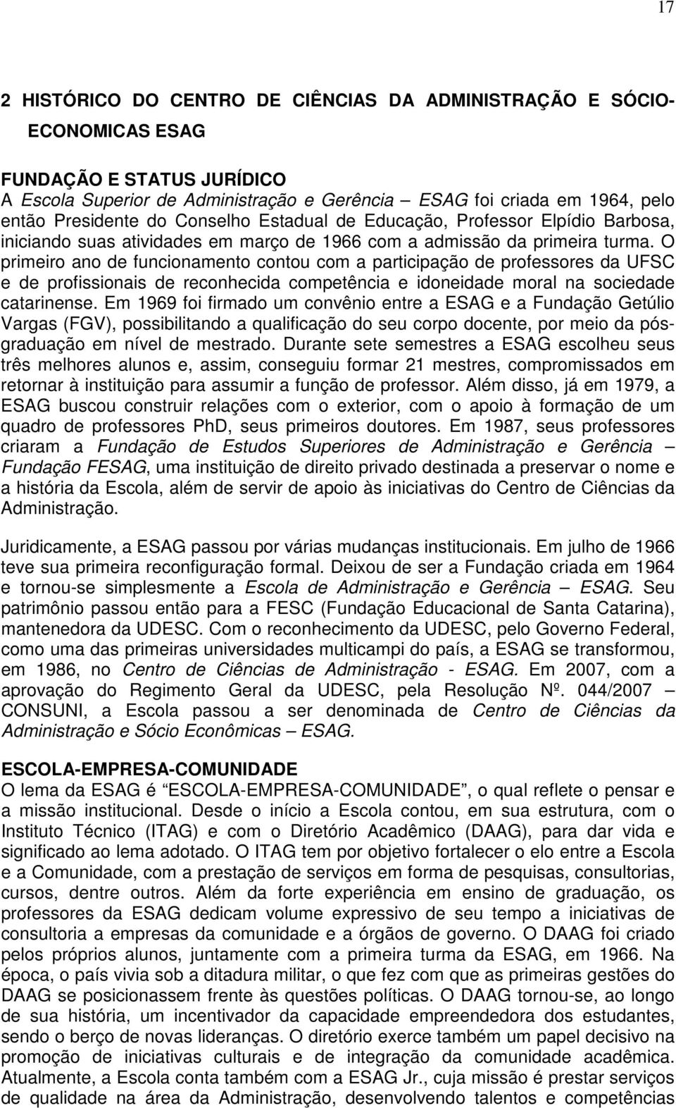 O primeiro ano de funcionamento contou com a participação de professores da UFSC e de profissionais de reconhecida competência e idoneidade moral na sociedade catarinense.