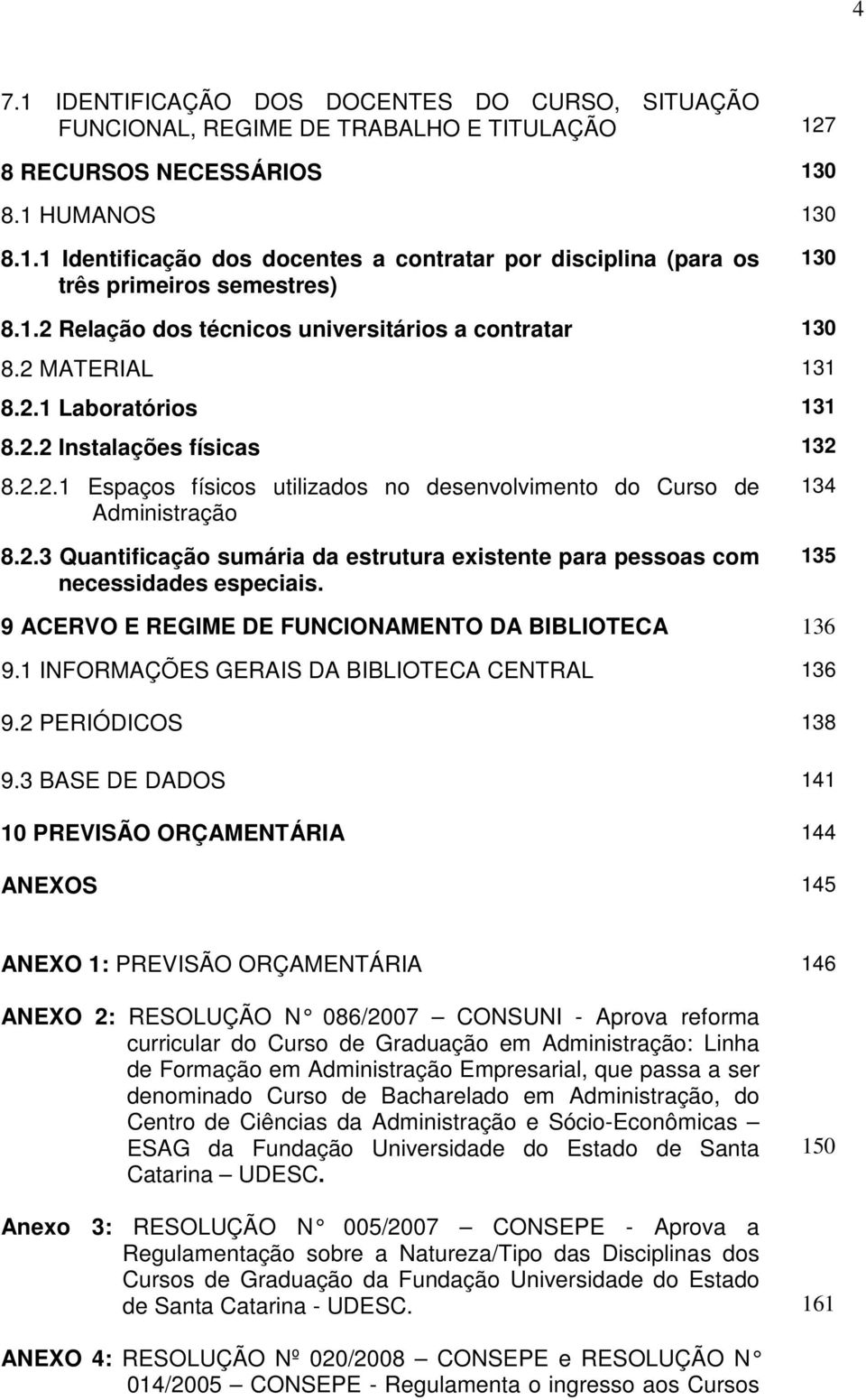 2.3 Quantificação sumária da estrutura existente para pessoas com necessidades especiais. 135 9 ACERVO E REGIME DE FUNCIONAMENTO DA BIBLIOTECA 136 9.1 INFORMAÇÕES GERAIS DA BIBLIOTECA CENTRAL 136 9.