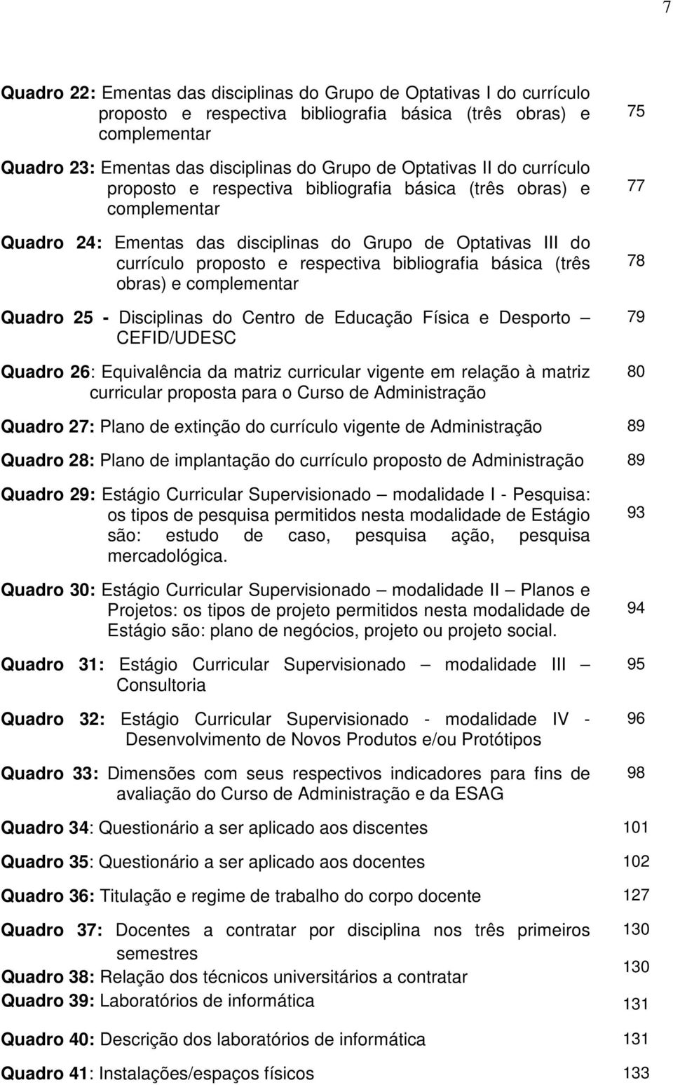 bibliografia básica (três obras) e complementar Quadro 25 - Disciplinas do Centro de Educação Física e Desporto CEFID/UDESC Quadro 26: Equivalência da matriz curricular vigente em relação à matriz