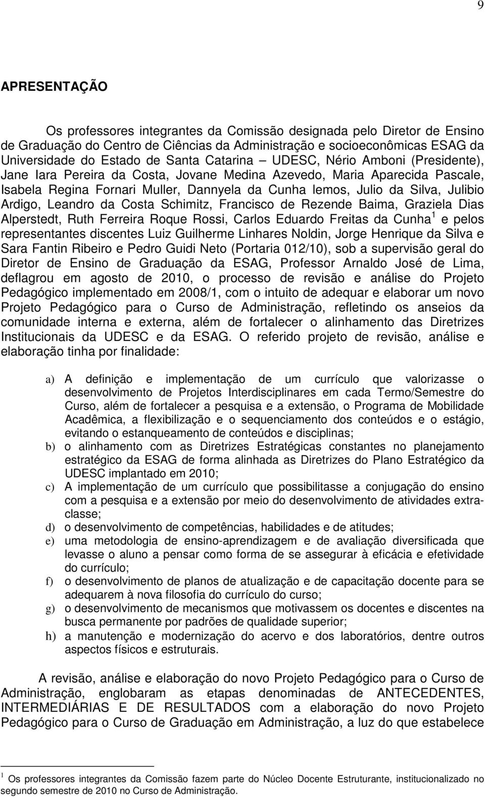 Ardigo, Leandro da Costa Schimitz, Francisco de Rezende Baima, Graziela Dias Alperstedt, Ruth Ferreira Roque Rossi, Carlos Eduardo Freitas da Cunha 1 e pelos representantes discentes Luiz Guilherme