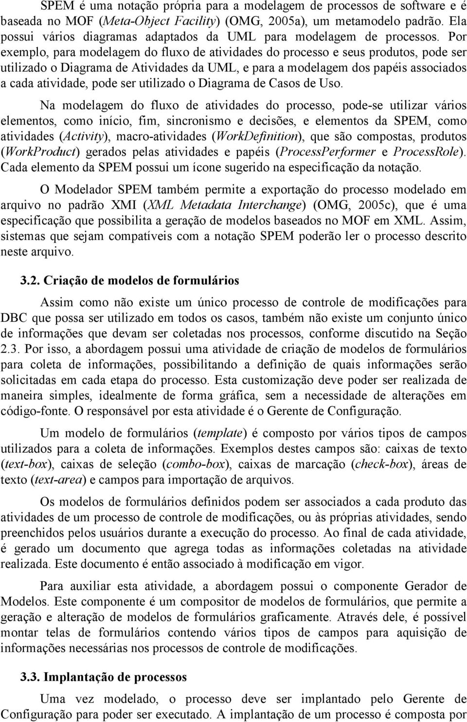 Por exemplo, para modelagem do fluxo de atividades do processo e seus produtos, pode ser utilizado o Diagrama de Atividades da UML, e para a modelagem dos papéis associados a cada atividade, pode ser