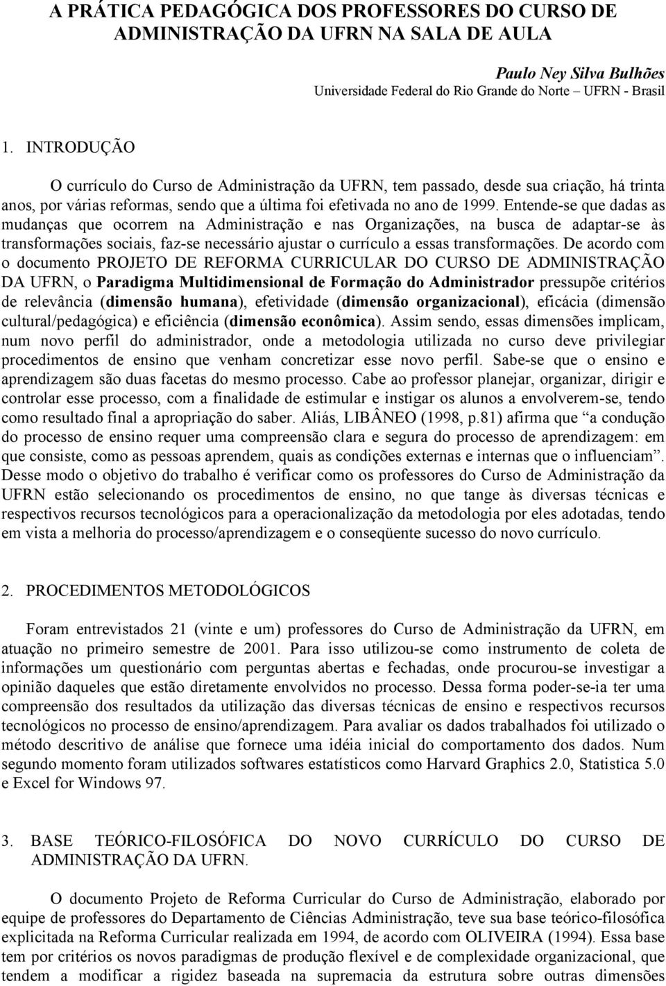 Entende-se que dadas as mudanças que ocorrem na Administração e nas Organizações, na busca de adaptar-se às transformações sociais, faz-se necessário ajustar o currículo a essas transformações.