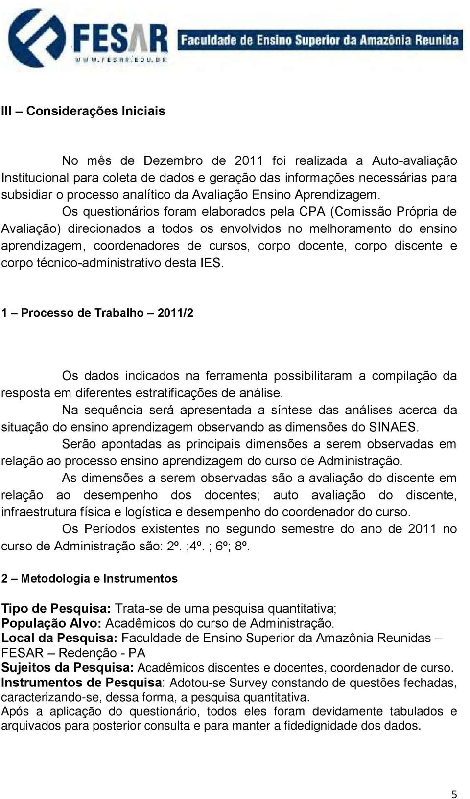 Os questionários foram elaborados pela CPA (Comissão Própria de Avaliação) direcionados a todos os envolvidos no melhoramento do ensino aprendizagem, coordenadores de cursos, corpo docente, corpo