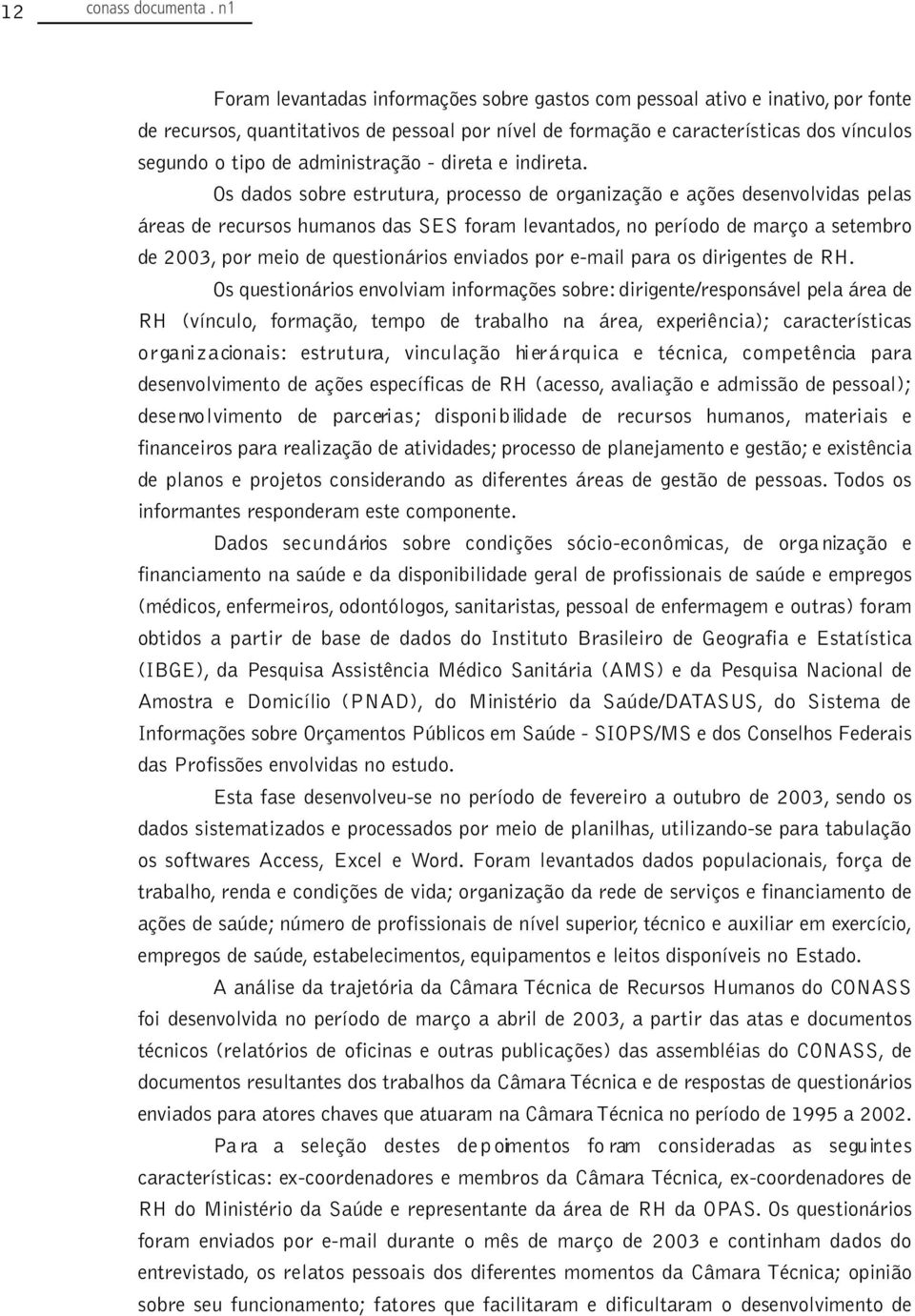 Os dados sobre estrutura, processo de organização e ações desenvolvidas pelas áreas de recursos humanos das SES foram levantados, no período de março a setembro de 2003, por meio de questionários