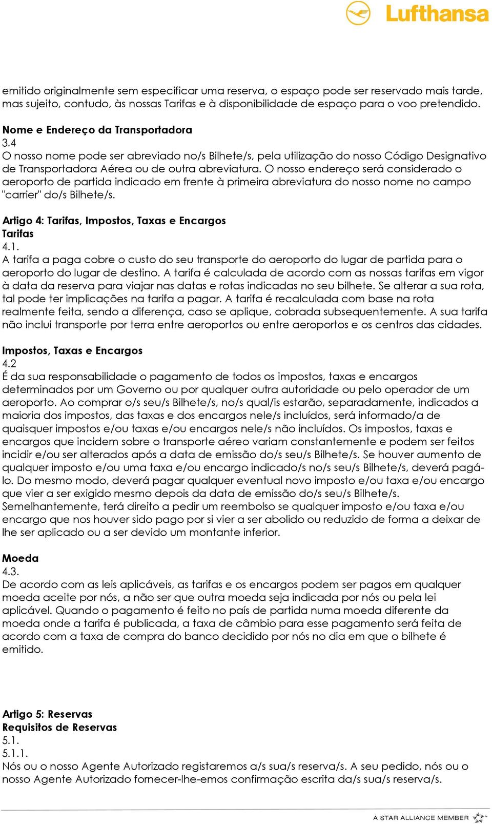 O nosso endereço será considerado o aeroporto de partida indicado em frente à primeira abreviatura do nosso nome no campo "carrier" do/s Bilhete/s.